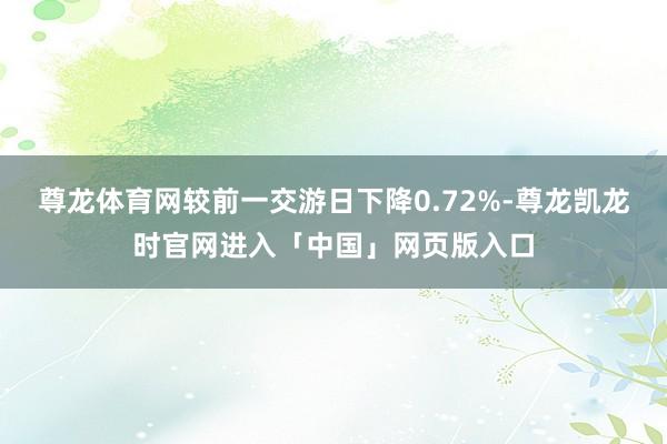 尊龙体育网较前一交游日下降0.72%-尊龙凯龙时官网进入「中国」网页版入口