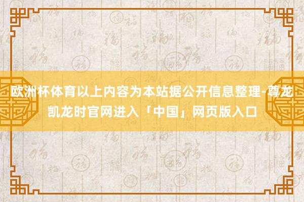 欧洲杯体育以上内容为本站据公开信息整理-尊龙凯龙时官网进入「中国」网页版入口