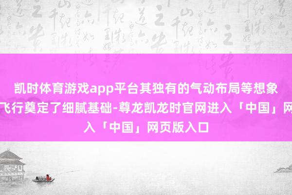 凯时体育游戏app平台其独有的气动布局等想象为超音速飞行奠定了细腻基础-尊龙凯龙时官网进入「中国」网页版入口