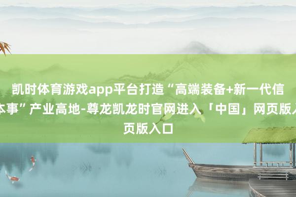 凯时体育游戏app平台打造“高端装备+新一代信息本事”产业高地-尊龙凯龙时官网进入「中国」网页版入口